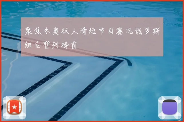 聚焦冬奥双人滑短节目赛况俄罗斯组合暂列榜首