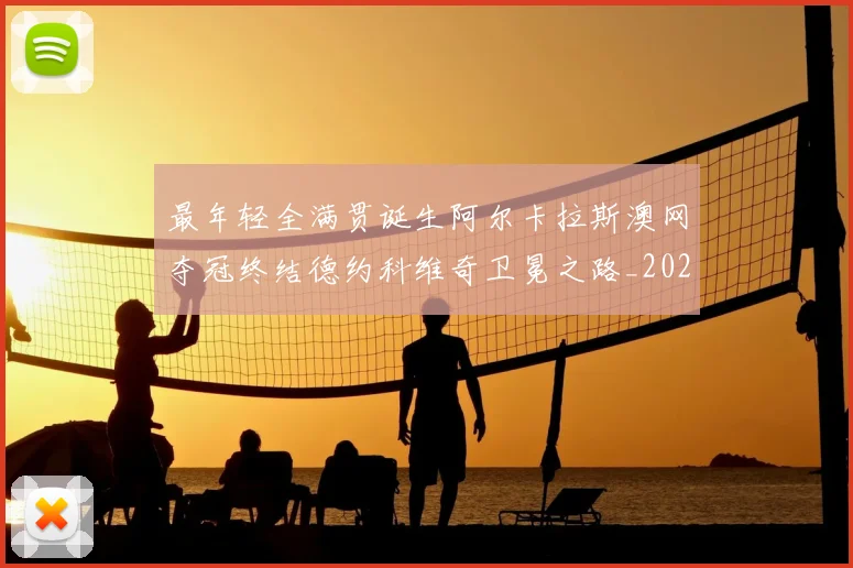 最年轻全满贯诞生阿尔卡拉斯澳网夺冠终结德约科维奇卫冕之路_20260203142513