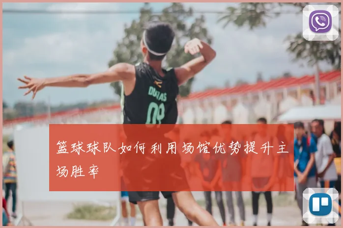 篮球球队如何利用场馆优势提升主场胜率