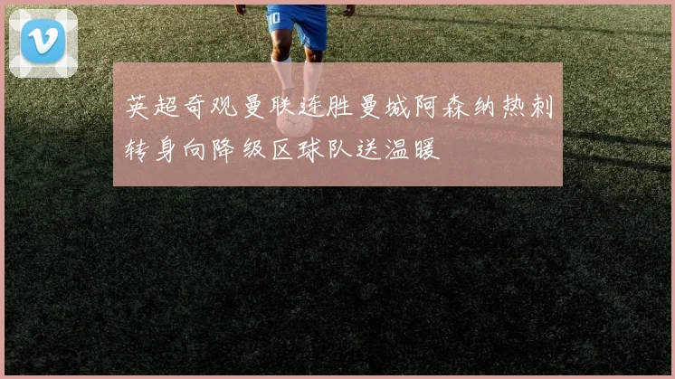 英超奇观曼联连胜曼城阿森纳热刺转身向降级区球队送温暖