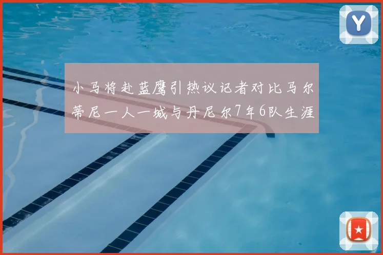 小马将赴蓝鹰引热议记者对比马尔蒂尼一人一城与丹尼尔7年6队生涯