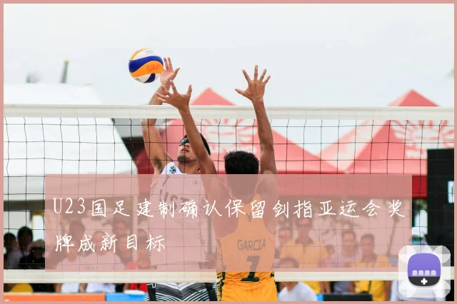 U23国足建制确认保留剑指亚运会奖牌成新目标