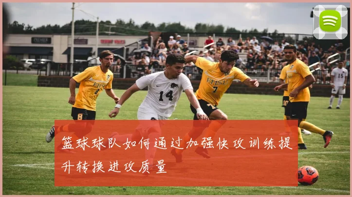 篮球球队如何通过加强快攻训练提升转换进攻质量