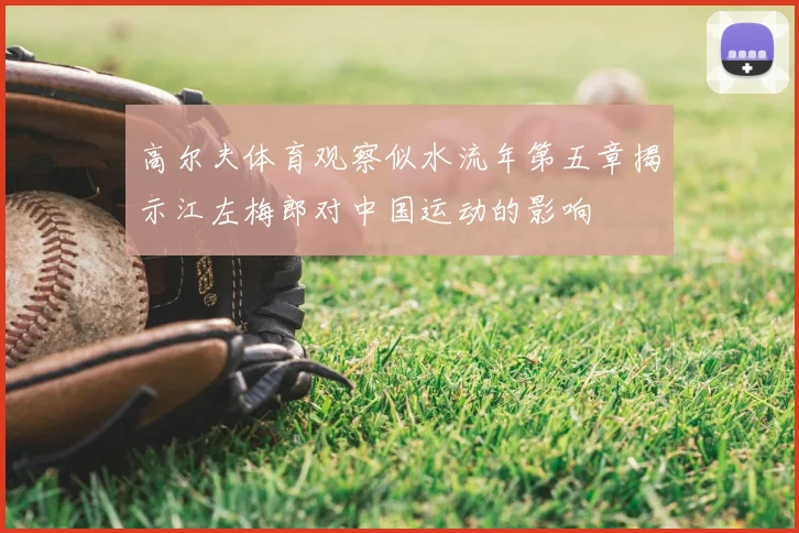 高尔夫体育观察似水流年第五章揭示江左梅郎对中国运动的影响