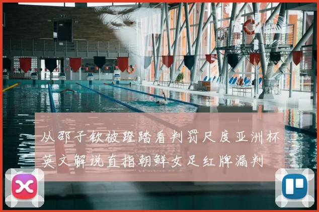 从邵子钦被蹬踏看判罚尺度亚洲杯英文解说直指朝鲜女足红牌漏判