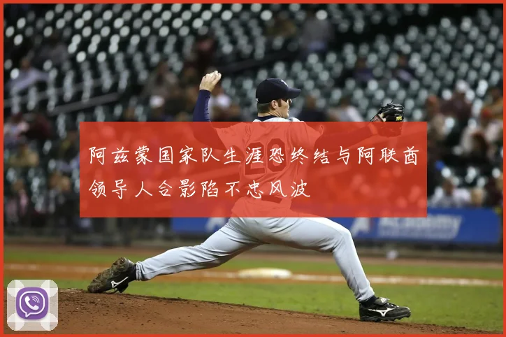 阿兹蒙国家队生涯恐终结与阿联酋领导人合影陷不忠风波