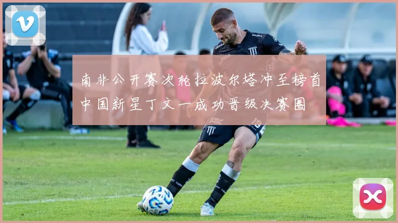 南非公开赛次轮拉波尔塔冲至榜首中国新星丁文一成功晋级决赛圈