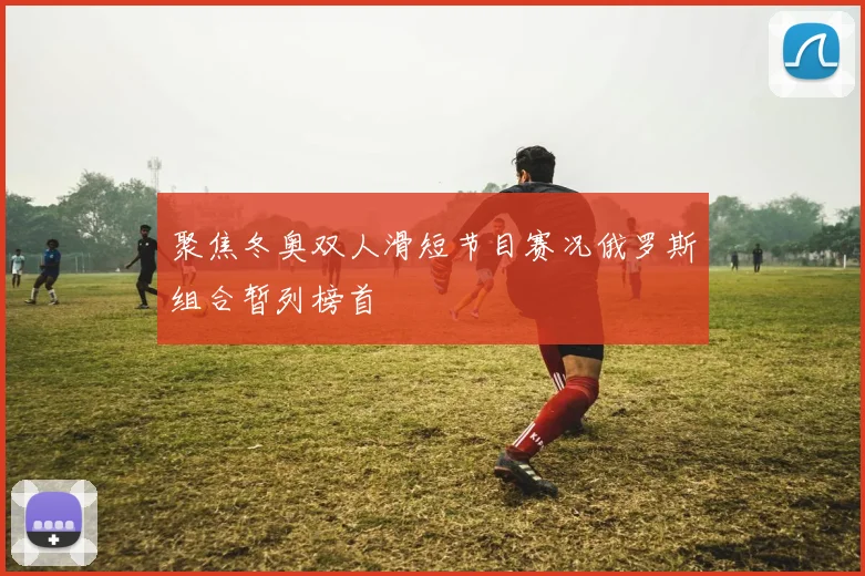 聚焦冬奥双人滑短节目赛况俄罗斯组合暂列榜首