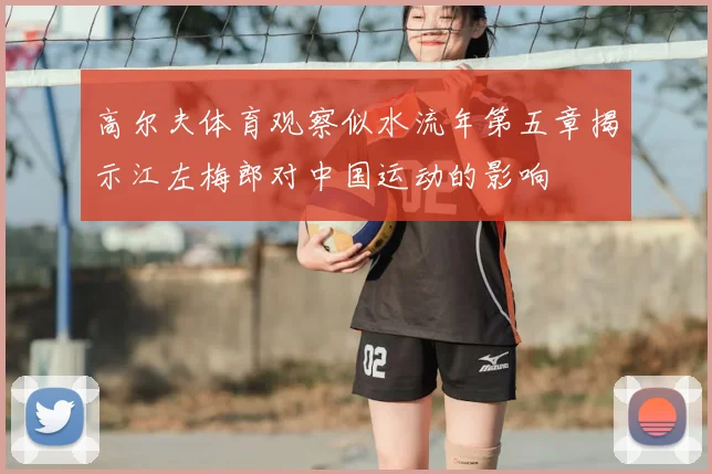 高尔夫体育观察似水流年第五章揭示江左梅郎对中国运动的影响